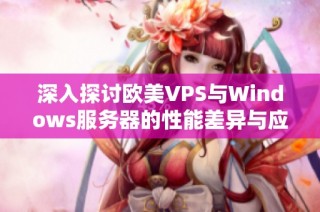 深入探讨欧美VPS与Windows服务器的性能差异与应用分析