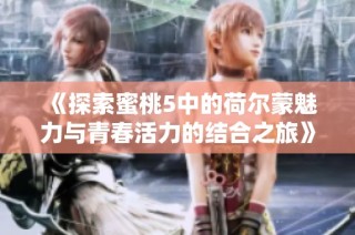 《探索蜜桃5中的荷尔蒙魅力与青春活力的结合之旅》
