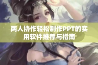 两人协作轻松制作PPT的实用软件推荐与指南