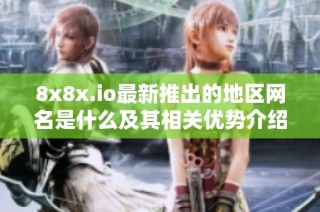 8x8x.io最新推出的地区网名是什么及其相关优势介绍