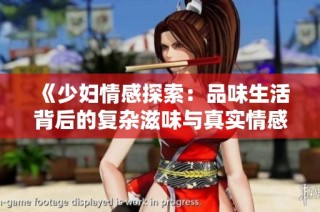 《少妇情感探索：品味生活背后的复杂滋味与真实情感》