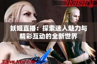 妖姬直播：探索迷人魅力与精彩互动的全新世界