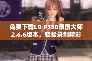 免费下载LG P350录屏大师2.6.6版本，轻松录制精彩瞬间