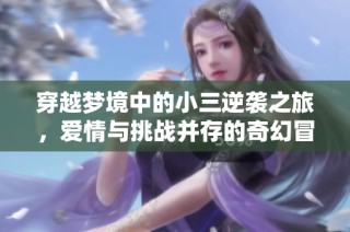 穿越梦境中的小三逆袭之旅，爱情与挑战并存的奇幻冒险