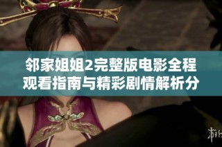 邻家姐姐2完整版电影全程观看指南与精彩剧情解析分享