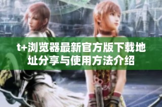 t+浏览器最新官方版下载地址分享与使用方法介绍