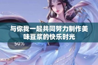 与你我一起共同努力制作美味豆浆的快乐时光