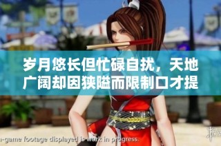 岁月悠长但忙碌自扰，天地广阔却因狭隘而限制口才提升之道