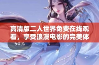高清版二人世界免费在线观看，享受浪漫电影的完美体验