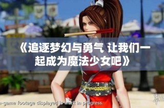 《追逐梦幻与勇气 让我们一起成为魔法少女吧》