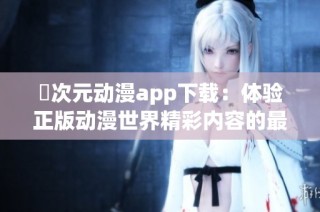 囧次元动漫app下载：体验正版动漫世界精彩内容的最佳选择