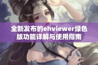 全新发布的ehviewer绿色版功能详解与使用指南