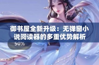 御书屋全新升级：无弹窗小说阅读器的多重优势解析