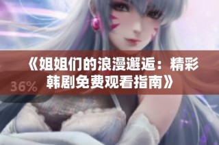 《姐姐们的浪漫邂逅：精彩韩剧免费观看指南》