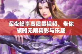 深夜畅享高质量视频，带你领略无限精彩与乐趣