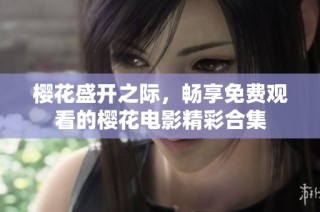 樱花盛开之际，畅享免费观看的樱花电影精彩合集