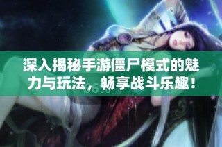 深入揭秘手游僵尸模式的魅力与玩法，畅享战斗乐趣！
