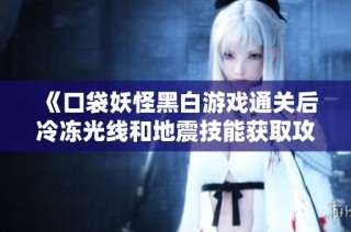 《口袋妖怪黑白游戏通关后冷冻光线和地震技能获取攻略详解》