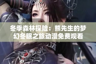 冬季森林探险：熊先生的梦幻冬眠之旅动漫免费观看