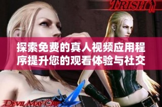 探索免费的真人视频应用程序提升您的观看体验与社交互动