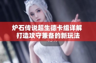 炉石传说超生德卡组详解 打造攻守兼备的新玩法