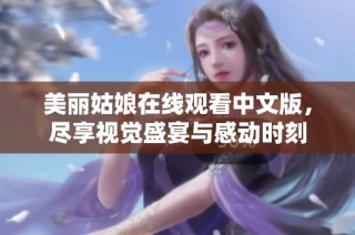 美丽姑娘在线观看中文版，尽享视觉盛宴与感动时刻
