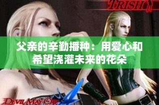 父亲的辛勤播种：用爱心和希望浇灌未来的花朵