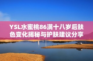 YSL水蜜桃86满十八岁后肤色变化揭秘与护肤建议分享