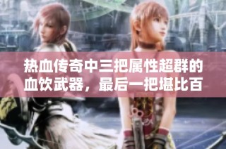 热血传奇中三把属性超群的血饮武器，最后一把堪比百级神兵