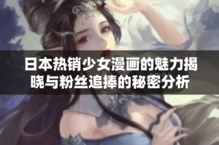 日本热销少女漫画的魅力揭晓与粉丝追捧的秘密分析