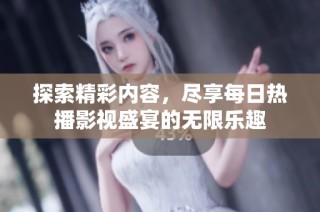 探索精彩内容，尽享每日热播影视盛宴的无限乐趣