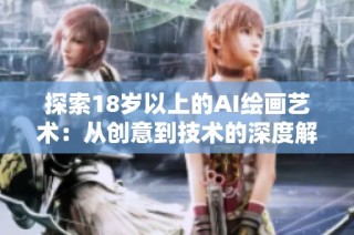 探索18岁以上的AI绘画艺术：从创意到技术的深度解析