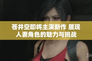 苍井空即将主演新作 展现人妻角色的魅力与挑战