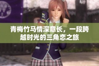 青梅竹马情深意长，一段跨越时光的三角恋之旅