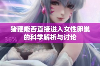 猪鞭能否直接进入女性卵巢的科学解析与讨论