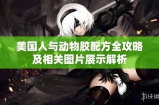 美国人与动物胶配方全攻略及相关图片展示解析