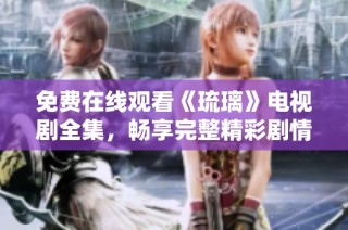 免费在线观看《琉璃》电视剧全集，畅享完整精彩剧情
