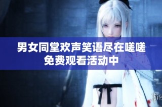 男女同堂欢声笑语尽在嗟嗟免费观看活动中