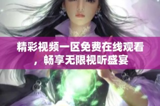 精彩视频一区免费在线观看，畅享无限视听盛宴