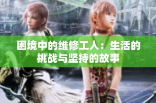 困境中的维修工人：生活的挑战与坚持的故事