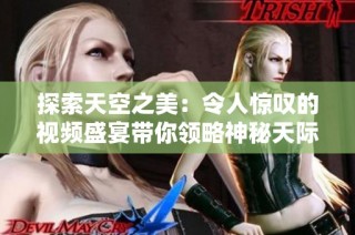 探索天空之美：令人惊叹的视频盛宴带你领略神秘天际的魅力
