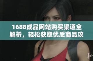 1688成品网站购买渠道全解析，轻松获取优质商品攻略
