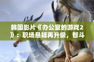 韩国影片《办公室的游戏2》：职场悬疑再升级，智斗与阴谋交织的不平凡故事