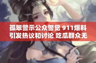 孤翠警示公众警觉 911爆料引发热议和讨论 吃瓜群众无罪解读事件真相