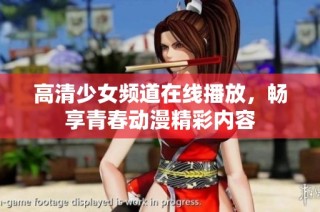 高清少女频道在线播放，畅享青春动漫精彩内容