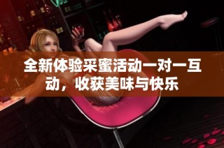 全新体验采蜜活动一对一互动，收获美味与快乐