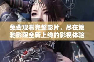 免费观看完整影片，尽在策驰影院全新上线的影视体验