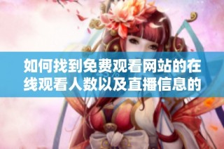 如何找到免费观看网站的在线观看人数以及直播信息的最佳途径