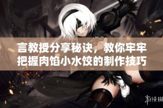 言教授分享秘诀，教你牢牢把握肉馅小水饺的制作技巧
