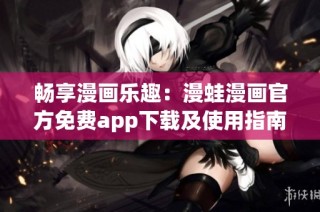 畅享漫画乐趣：漫蛙漫画官方免费app下载及使用指南